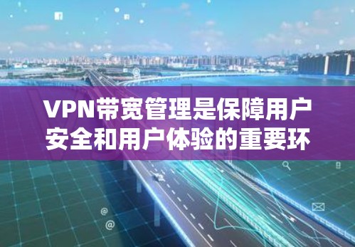 VPN带宽管理是保障用户安全和用户体验的重要环节，以下是详细的步骤和方法