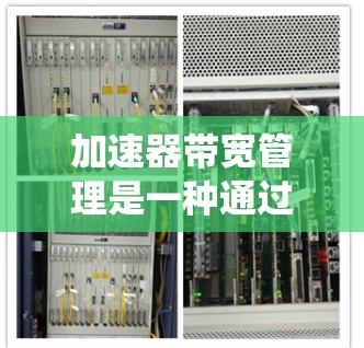 加速器带宽管理是一种通过优化和配置加速器来减少系统带宽消耗，提高性能和稳定性的技术。以下是该领域的重要概念和功能