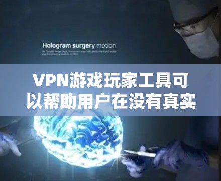 VPN游戏玩家工具可以帮助用户在没有真实网络的情况下安全地加密数据和通信。以下是详细介绍VPN游戏玩家工具的步骤
