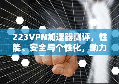 223VPN加速器测评，性能、安全与个性化，助力您的VPN体验