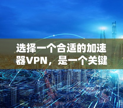 选择一个合适的加速器VPN，是一个关键的步骤。以下是一个详细且有条理的推荐过程，帮助你做出明智的选择