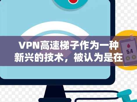 VPN高速梯子作为一种新兴的技术，被认为是在高速公路上实现 VPN 连接的创新方式。该技术利用高速公路上实时信号的特性，通过高速梯子设备来模拟或连接 VPN。以下是对该技术的详细分析