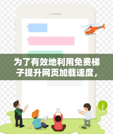 为了有效地利用免费梯子提升网页加载速度，您可以按照以下步骤操作