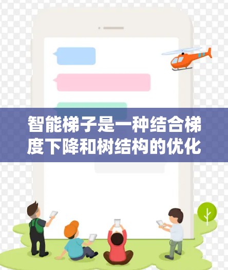 智能梯子是一种结合梯度下降和树结构的优化策略，用于加速机器学习模型的训练和推理。它通过引入树结构数据或优化计算方法，结合传统梯度下降法，提升效率和性能。以下是其关键点的总结