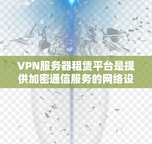VPN服务器租赁平台是提供加密通信服务的网络设备租赁服务。以下是详细的步骤说明 VPN服务器租赁平台是提供加密通信服务的网络设备租赁服务。以下是详细的步骤说明
