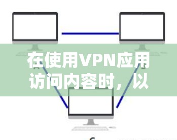 在使用VPN应用访问内容时，以下是一套全面的步骤指南，旨在确保安全和顺利