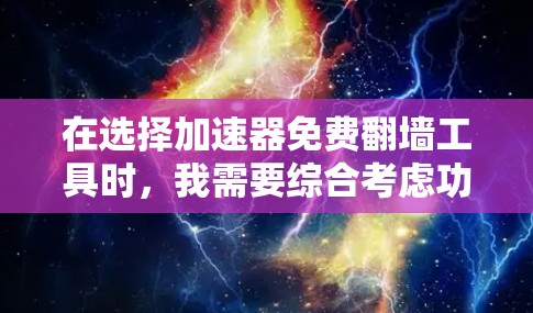 在选择加速器免费翻墙工具时，我需要综合考虑功能、价格、安全性、设备覆盖以及用户反馈等因素。以下是我的总结和建议