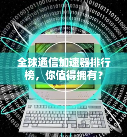 全球通信加速器排行榜，你值得拥有？