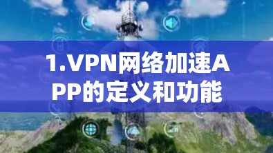 1.VPN网络加速APP的定义和功能