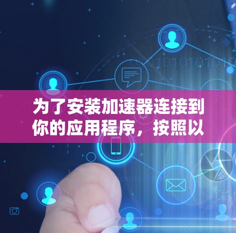为了安装加速器连接到你的应用程序，按照以下步骤操作