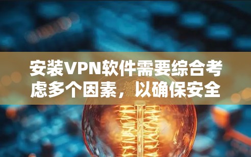 安装VPN软件需要综合考虑多个因素，以确保安全、可靠和适合使用场景。以下是具体步骤和建议