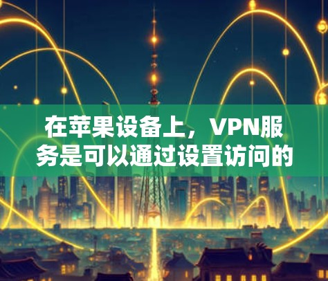 在苹果设备上，VPN服务是可以通过设置访问的。以下是关于如何在苹果设备上使用VPN的一些步骤提示