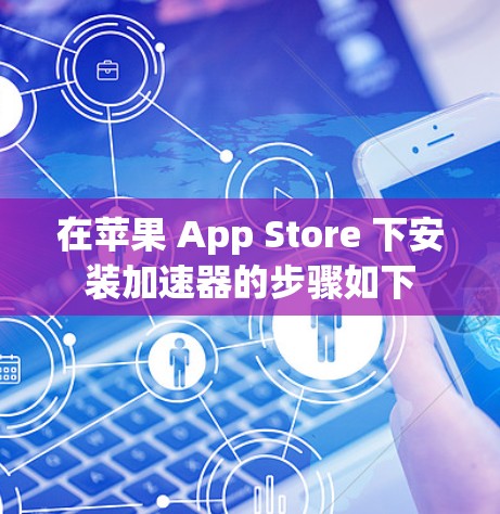 在苹果 App Store 下安装加速器的步骤如下
