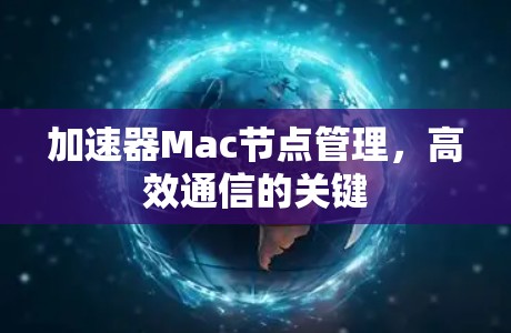 加速器Mac节点管理，高效通信的关键