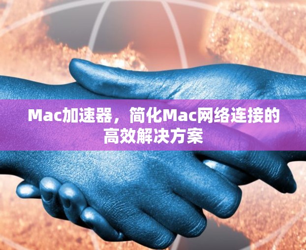 Mac加速器，简化Mac网络连接的高效解决方案