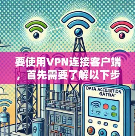 要使用VPN连接客户端，首先需要了解以下步骤