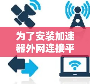为了安装加速器外网连接平台，您可以按照以下步骤进行
