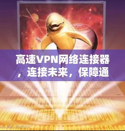 高速VPN网络连接器，连接未来，保障通信安全
