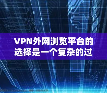 VPN外网浏览平台的选择是一个复杂的过程,涉及安全、便利性和隐私保护等多个因素。以下是一个结构化的回答,帮助用户全面了解如何选择和使用VPN平台 VPN外网浏览平台的选择是一个复杂的过程,涉及安全、便利性和隐私保护等多个因素。以下是一个结构化的回答,帮助用户全面了解如何选择和使用VPN平台