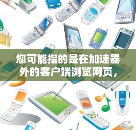 您可能指的是在加速器外的客户端浏览网页，例如使用加速器软件（如Acc Switcher、NetSwitcher等）连接到网络环境下的网页。以下是一些建议，帮助您高效地浏览客户端
