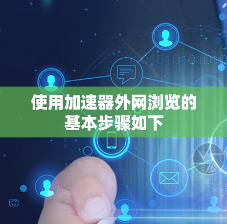 使用加速器外网浏览的基本步骤如下