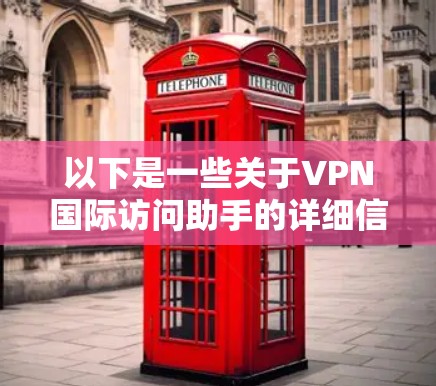 以下是一些关于VPN国际访问助手的详细信息