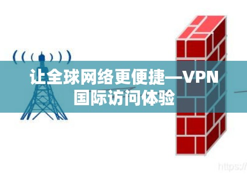 让全球网络更便捷—VPN国际访问体验