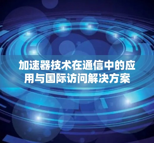加速器技术在通信中的应用与国际访问解决方案