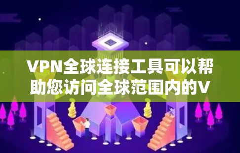 VPN全球连接工具可以帮助您访问全球范围内的VPN服务，以访问其他国家的网络资源。以下是一些常见的VPN全球连接工具及其特点