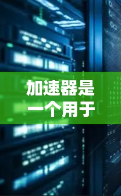 加速器是一个用于连接互联网的工具，通常用于快速访问全球网络。虽然功能强大，但使用时需谨慎，以确保安全和隐私。以下是对加速器使用的一些建议