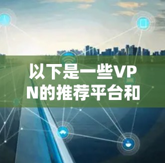 以下是一些VPN的推荐平台和方法，帮助您更好地使用VPN