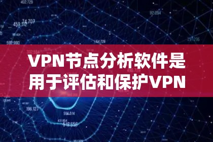 VPN节点分析软件是用于评估和保护VPN网络的工具，用于分析攻击者节点、加密链路漏洞、流量异常以及入侵节点等，帮助用户识别和防止网络攻击。以下是对该软件的详细分析和建议