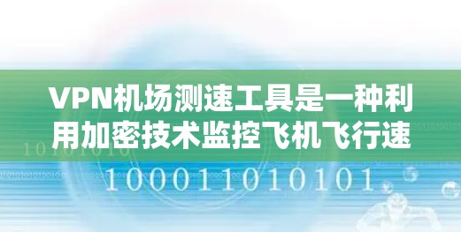 VPN机场测速工具是一种利用加密技术监控飞机飞行速度的手段，旨在防止超速和安全问题。以下是该技术的详细介绍