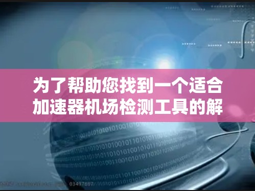 为了帮助您找到一个适合加速器机场检测工具的解决方案，以下是几种推荐