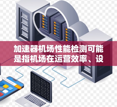 加速器机场性能检测可能是指机场在运营效率、设施使用效率等方面进行的性能评估。以下是一些常见的机场性能检测方法和指标
