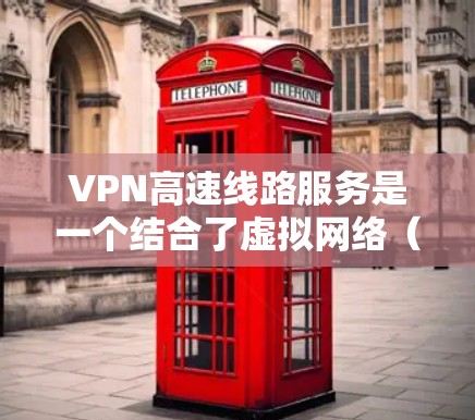 VPN高速线路服务是一个结合了虚拟网络（VPN）和高速公路技术的创新，旨在提供安全、便捷的网络连接方式。以下是其详细介绍
