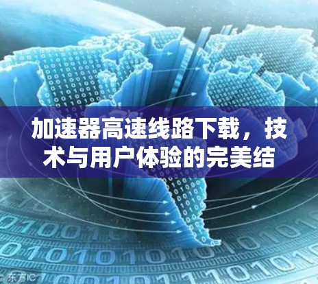 加速器高速线路下载，技术与用户体验的完美结合