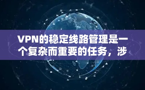 VPN的稳定线路管理是一个复杂而重要的任务，涉及多个技术层面。以下是对VPN稳定线路管理方法的详细总结和建议