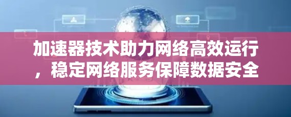 加速器技术助力网络高效运行，稳定网络服务保障数据安全
