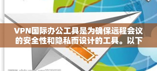 VPN国际办公工具是为确保远程会议的安全性和隐私而设计的工具。以下是对这些工具的详细介绍