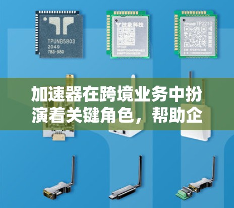 加速器在跨境业务中扮演着关键角色，帮助企业提升效率、降低成本并确保合规。以下是对加速器的详细步骤和思考