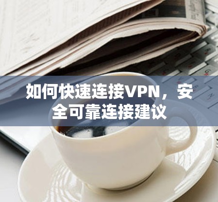 如何快速连接VPN，安全可靠连接建议