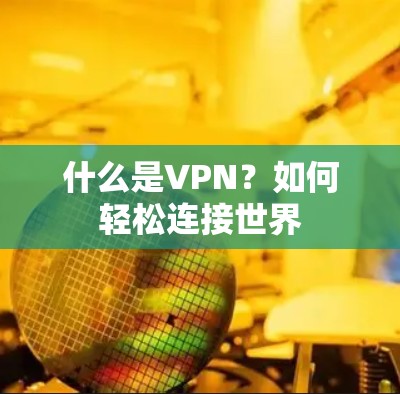 什么是VPN？如何轻松连接世界