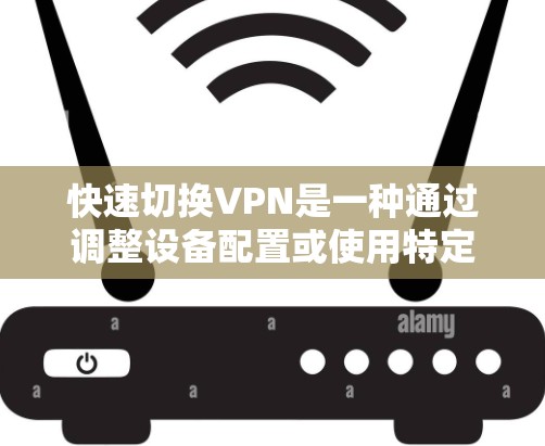 快速切换VPN是一种通过调整设备配置或使用特定工具实现的VPN操作，用于切换到另一条VPN。以下是逐步指南