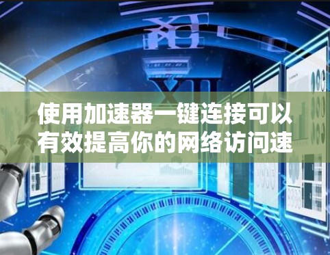 使用加速器一键连接可以有效提高你的网络访问速度，特别是当需要频繁访问多个网站时。以下是一步步的教程，帮助你轻松掌握如何使用加速器一键连接