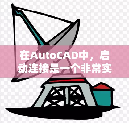 在AutoCAD中，启动连接是一个非常实用的功能，可以帮助你快速完成图形连接。以下是逐步的步骤，帮助你理解和应用启动连接