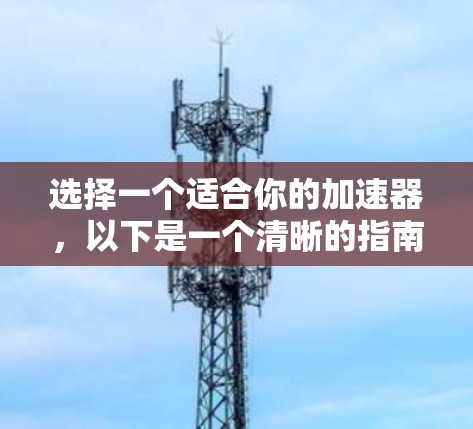 选择一个适合你的加速器，以下是一个清晰的指南，帮助你做出明智的决定