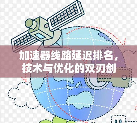 加速器线路延迟排名，技术与优化的双刃剑