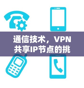 通信技术，VPN共享IP节点的挑战与解决方案