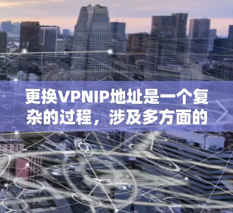 更换VPNIP地址是一个复杂的过程，涉及多方面的考虑。以下是一步步的指南，帮助您完成这个过程